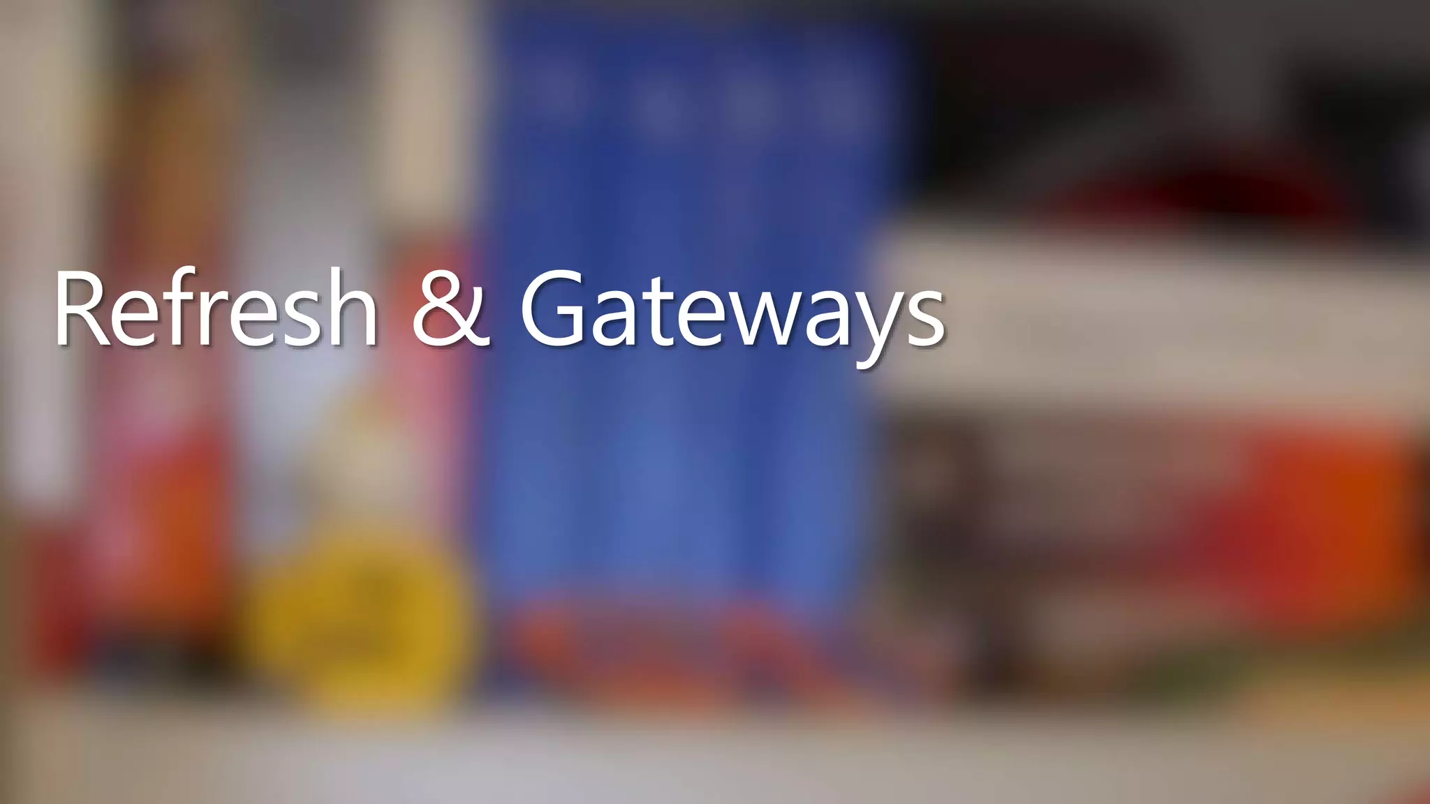 Refresh & Gateways
 