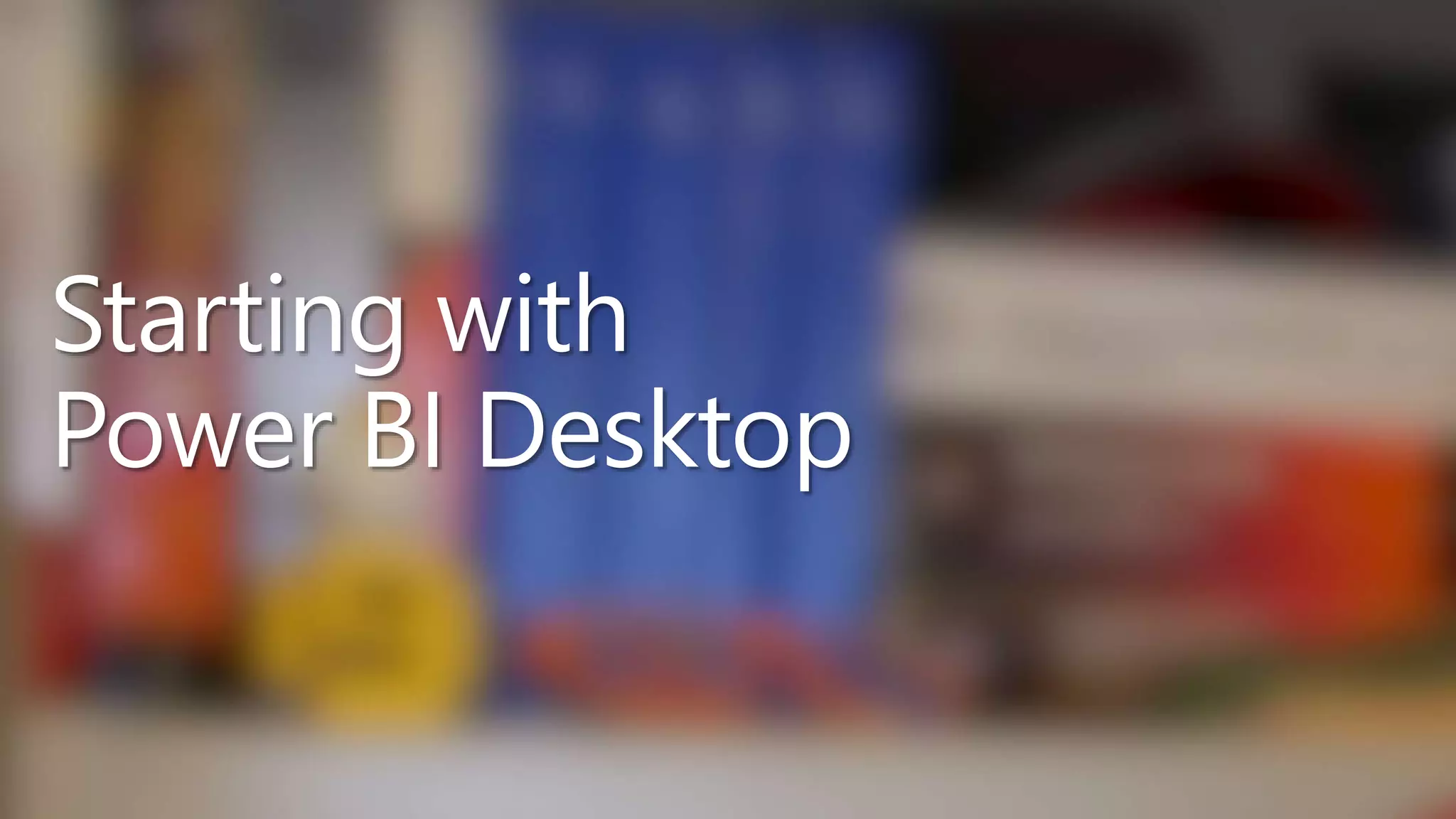 Starting with
Power BI Desktop
 