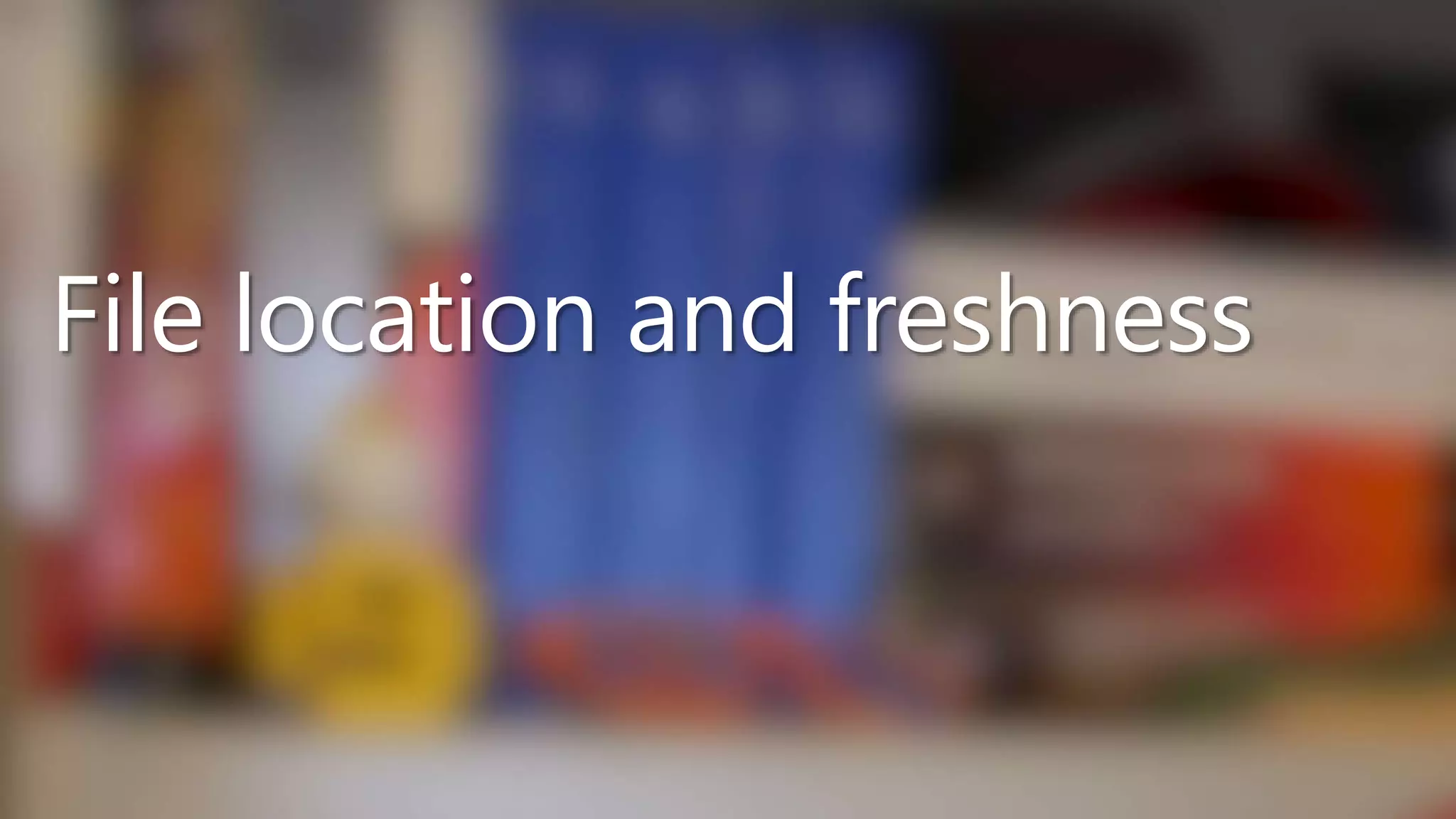 File location and freshness
 