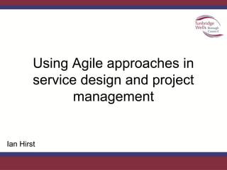 Using Agile approaches in
service design and project
management
Ian Hirst
 