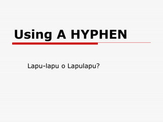 Using A HYPHEN
Lapu-lapu o Lapulapu?
 