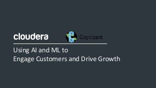 1© Cloudera, Inc. All rights reserved.
Using AI and ML to
Engage Customers and Drive Growth
 