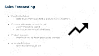 Sales Forecasting
● Plan for the future
- Data driven motivation for big-picture marketing efforts
● Compare sales expecta...