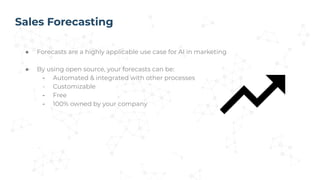 Sales Forecasting
● Forecasts are a highly applicable use case for AI in marketing
● By using open source, your forecasts ...