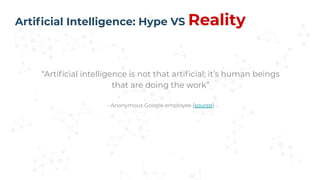 “Artiﬁcial intelligence is not that artiﬁcial; it’s human beings
that are doing the work”
- Anonymous Google employee [sou...