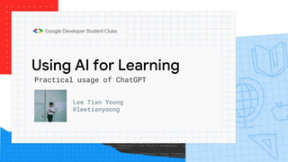 Using AI for Learning
Lee Tian Yoong
@leetianyoong
Practical usage of ChatGPT
 