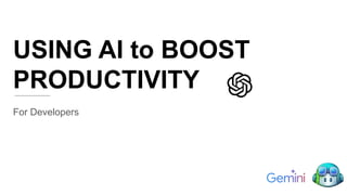 USING AI to BOOST
PRODUCTIVITY
For Developers
 