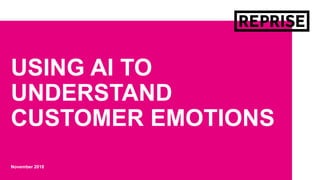 November 2018
USING AI TO
UNDERSTAND
CUSTOMER EMOTIONS
 