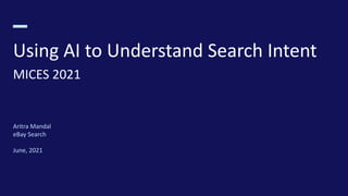 Using AI to Understand Search Intent
MICES 2021
Aritra Mandal
eBay Search
June, 2021
 