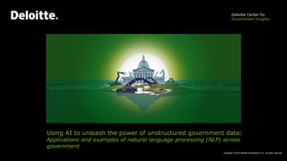 Using AI to unleash the power of unstructured government data:
Applications and examples of natural language processing (NLP) across
government
Deloitte Center for
Government Insights
Copyright © 2019 Deloitte Development LLC. All rights reserved.
 