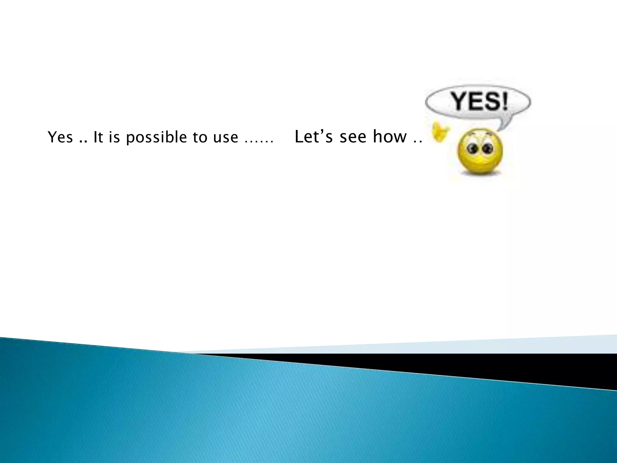 Yes .. It is possible to use …… Let’s see how …. 