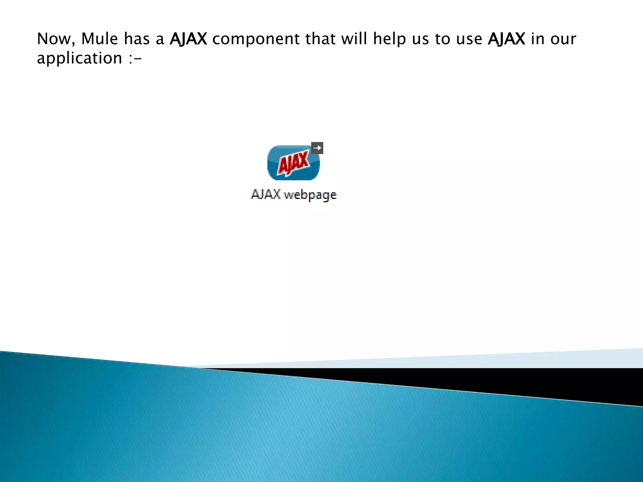 Now, Mule has a AJAX component that will help us to use AJAX in our application :- 