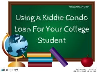 Using A Kiddie Condo
Loan For Your College
Student
KIDDIECONDOLOANS.COM
KIDDIECONDOLOANS.COM
LENDER HOTLINE: 888-581-5008
 