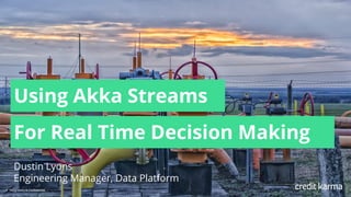 1 Proprietary & Confidential1 Proprietary & Confidential
Using Akka Streams
For Real Time Decision Making
Dustin Lyons
Engineering Manager, Data Platform
 