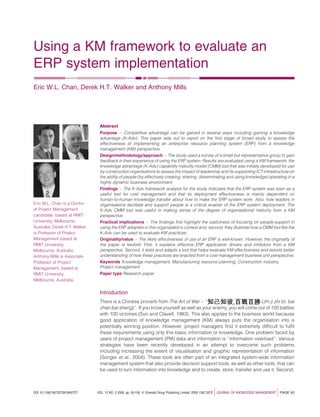 Using a KM framework to evaluate an
ERP system implementation
Eric W.L. Chan, Derek H.T. Walker and Anthony Mills




                                 Abstract
                                 Purpose – Competitive advantage can be gained in several ways including gaining a knowledge
                                 advantage (K-Adv). This paper sets out to report on the ﬁrst stage of broad study to assess the
                                 effectiveness of implementing an enterprise resource planning system (ERP) from a knowledge
                                 management (KM) perspective.
                                 Design/methodology/approach – The study used a survey of a small but representative group to gain
                                 feedback in their experience of using the ERP system. Results are evaluated using a KM framework, the
                                 knowledge advantage (K-Adv) capability maturity model (CMM) tool that was initially developed for use
                                 by construction organisations to assess the impact of leadership and its supporting ICT infrastructure on
                                 the ability of people (by effectively creating, sharing, disseminating and using knowledge) operating in a
                                 highly dynamic business environment.
                                 Findings – The K-Adv framework analysis for the study indicates that the ERP system was seen as a
                                 useful tool for cost management and that its deployment effectiveness is mainly dependent on
                                 human-to-human knowledge transfer about how to make the ERP system work. Also, how leaders in
Eric W.L. Chan is a Doctor       organisations facilitate and support people is a critical enabler of the ERP system deployment. The
of Project Management            K-Adv CMM tool was useful in making sense of the degree of organisational maturity from a KM
candidate, based at RMIT         perspective.
University, Melbourne,           Practical implications – The ﬁndings ﬁrst highlight the usefulness of focusing on people-support in
Australia. Derek H.T. Walker     using the ERP adoption in this organisation’s context and, second, they illustrate how a CMM tool like the
is Professor of Project          K-Adv can be used to evaluate KM practices.
Management based at              Originality/value – The likely effectiveness of use of an ERP is well-known. However, the originality of
RMIT University,                 the paper is twofold. First, it explains effective ERP application drivers and inhibitors from a KM
Melbourne, Australia.            perspective. Second, it tests and adapts a tool that helps evaluate KM effectiveness and assists better
Anthony Mills is Associate       understanding of how these practices are enacted from a cost management business unit perspective.
Professor of Project             Keywords Knowledge management, Manufacturing resource planning, Construction industry,
Management, based at             Project management
RMIT University,                 Paper type Research paper
Melbourne, Australia.


                                 Introduction
                                 There is a Chinese proverb from The Art of War – ‘‘                           (zhi ji zhi bi, bai
                                 zhan bai sheng)’’. If you know yourself as well as your enemy, you will come out of 100 battles
                                 with 100 victories (Sun and Clavell, 1983). This also applies to the business world because
                                 good application of knowledge management (KM) always puts the organisation into a
                                 potentially winning position. However, project managers ﬁnd it extremely difﬁcult to fulﬁl
                                 these requirements using only this basic information or knowledge. One problem faced by
                                 users of project management (PM) data and information is ‘‘information overload’’. Various
                                 strategies have been recently developed in an attempt to overcome such problems
                                 including increasing the extent of visualisation and graphic representation of information
                                 (Songer et al., 2004). These tools are often part of an integrated system-wide information
                                 management system that also provide decision support tools, as well as other tools, that can
                                 be used to turn information into knowledge and to create, store, transfer and use it. Second,



DOI 10.1108/13673270910942727   VOL. 13 NO. 2 2009, pp. 93-109, Q Emerald Group Publishing Limited, ISSN 1367-3270   j   JOURNAL OF KNOWLEDGE MANAGEMENT   j   PAGE 93
 