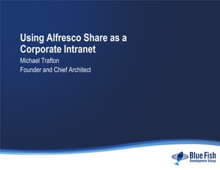 Using Alfresco Share as a
Corporate Intranet
Michael Trafton
Founder and Chief Architect
 