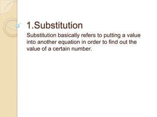 1.Substitution
Substitution basically refers to putting a value
into another equation in order to find out the
value of a certain number.
 