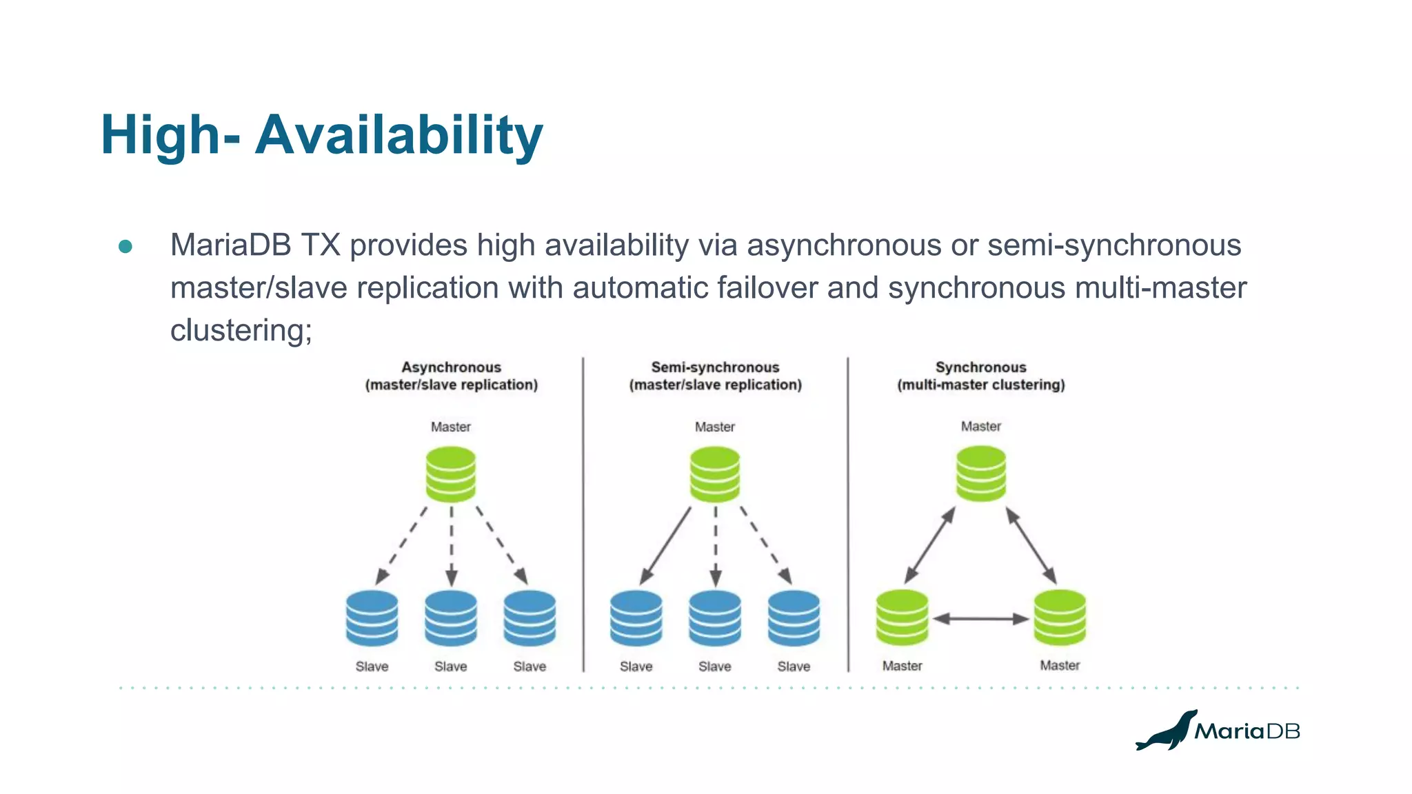 High- Availability
● MariaDB TX provides high availability via asynchronous or semi-synchronous
master/slave replication with automatic failover and synchronous multi-master
clustering;
 