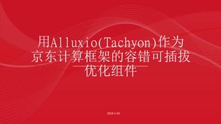 用Alluxio(Tachyon)作为
京东计算框架的容错可插拔
优化组件
2018-1-20
 