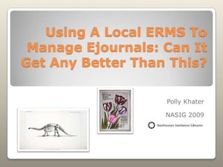 Using A Local ERMS To
 Manage Ejournals: Can It
Get Any Better Than This?

                   Polly Khater

                   NASIG 2009
 