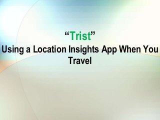 “Trist” 
Using a Location Insights App When You 
Travel 
 