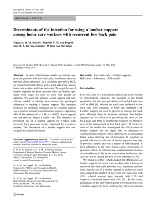 Eur Spine J (2010) 19:1502–1507
DOI 10.1007/s00586-010-1399-5

 ORIGINAL ARTICLE



Determinants of the intention for using a lumbar support
among home care workers with recurrent low back pain
Pepijn D. D. M. Roelofs • Mireille N. M. van Poppel              •

Sita M. A. Bierma-Zeinstra • Willem van Mechelen




Received: 19 October 2009 / Revised: 21 March 2010 / Accepted: 4 April 2010 / Published online: 19 May 2010
Ó Springer-Verlag 2010


Abstract In most effectiveness studies on lumbar sup-                 Keywords Low back pain Á Lumbar supports Á
ports for patients with low back pain, insufﬁcient data are           Behaviour Á Adherence Á ASE-model
reported about adherence. In a secondary preventive RCT,
we found beneﬁcial effects and a good adherence among
home care workers with low back pain. To target the use of            Introduction
lumbar supports on those patients who can beneﬁt opti-
mally from usage, we need to know why people are                      Low back pain is a widespread medical and costly burden
adherent. We used the attitude, social support and self-              in industrialised countries. For example in the Dutch
efﬁcacy model to identify determinants for prolonged                  population, the one year prevalence of low back pain was
adherence to wearing a lumbar support. The strongest                  44% in 1998 [8], whereas the total costs attributed to low
predictor for intending sustained use of a lumbar support             back pain were estimated at €269 per inhabitant [14].
was a positive attitude towards lumbar supports, explaining           Lumbar supports are used to prevent or manage low back
41% of the variance (B = 1.31; p  0.001). Social support             pain, although there is moderate evidence that lumbar
and self-efﬁcacy played a minor role. The intention for               supports are not effective in preventing the onset of low
prolonged use of a lumbar support for workers with                    back pain, and there is insufﬁcient evidence on effective-
recurrent back pain was mainly explained by a positive                ness in the management of low back pain [13]. However,
attitude. The discomfort of a lumbar support was out-                 most of the studies that investigated the effectiveness of
weighed by perceived beneﬁt.                                          lumbar supports did not report data on adherence to
                                                                      wearing lumbar supports, while adherence is a confounding
                                                                      factor when studying the effectiveness. If reported, in
Electronic supplementary material The online version of this          general adherence to the use of lumbar supports was poor
article (doi:10.1007/s00586-010-1399-5) contains supplementary
material, which is available to authorized users.                     in previous studies and was a matter of self-selection. A
                                                                      poor adherence to the intervention causes uncertainty of
P. D. D. M. Roelofs (&) Á S. M. A. Bierma-Zeinstra                    potential effects: Is effectiveness underestimated because
Department of General Practice, Erasmus Medical Center,
                                                                      of non-adherence? Or is the intervention ineffective, but
University Medical Center Rotterdam, P.O. Box 2040,
3000 CA Rotterdam, The Netherlands                                    can one not be certain because of non-adherence? [13].
e-mail: p.roelofs@erasmusmc.nl                                           We found in a RCT, which studied the effectiveness of
                                                                      lumbar supports for home care workers with a history of
M. N. M. van Poppel Á W. van Mechelen
                                                                      recurrent low back pain episodes (i.e., secondary preven-
Department of Public and Occupational Health,
EMGO Institute, VU University Medical Centre,                         tion), that the use of a lumbar support in addition to usual
Amsterdam, The Netherlands                                            care reduced the number of days with low back pain with
                                                                      45%, reduced average pain intensity with 13% and
M. N. M. van Poppel Á W. van Mechelen
                                                                      improved functional status with 14% [11]. In this study,
Body@Work, Research Center Physical Activity,
Work and Health, TNO-VUmc,                                            participants of the intervention group were instructed to use
Hoofddorp-Amsterdam, The Netherlands                                  a lumbar support on those working days they experienced


123
 