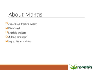About Mantis
Efficient bug tracking system
 Web-based
 Multiple projects
Multiple languages
Easy to install and use
 