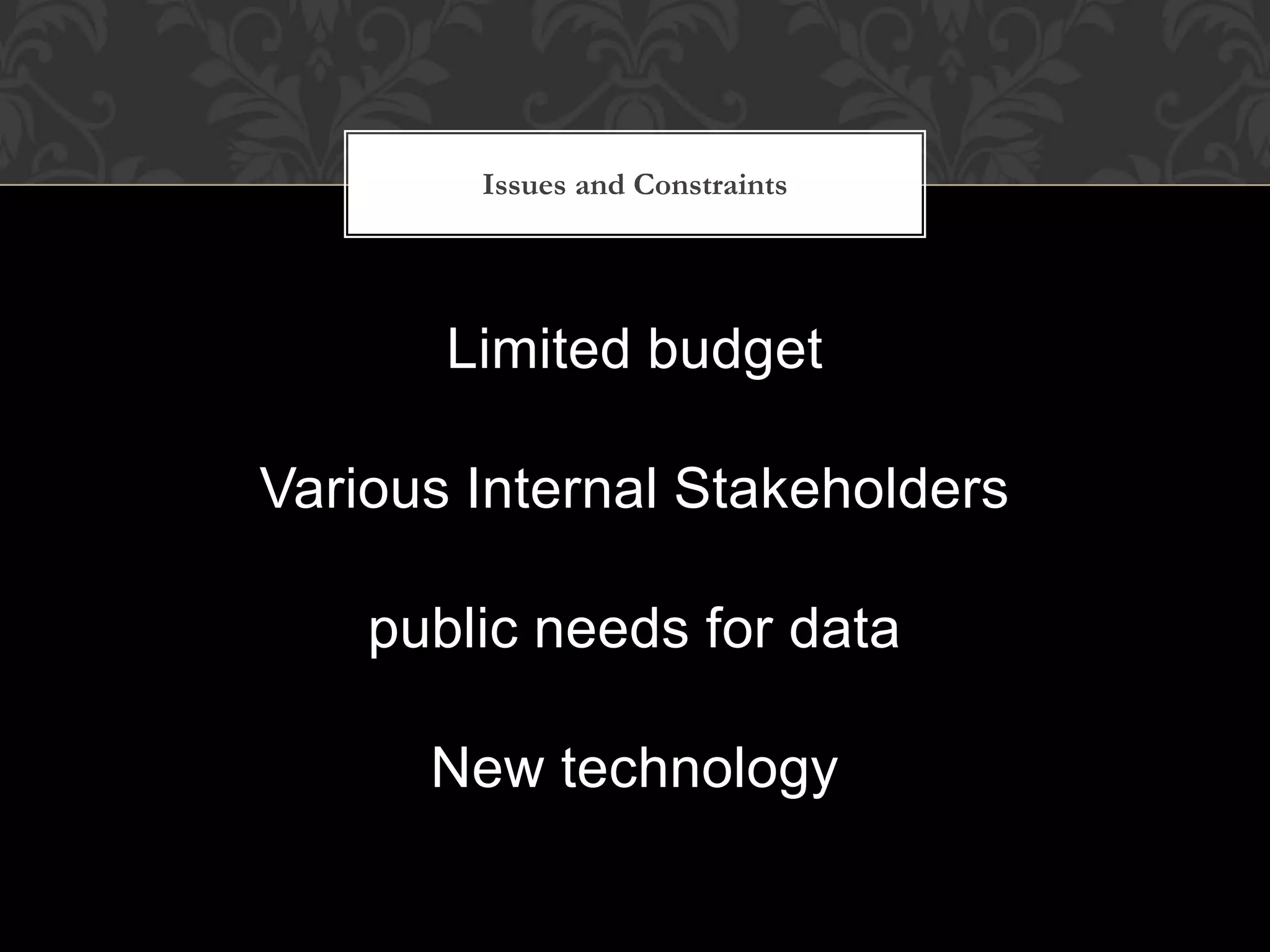Issues and Constraints




       Limited budget

Various Internal Stakeholders

    public needs for data

      New technology
 