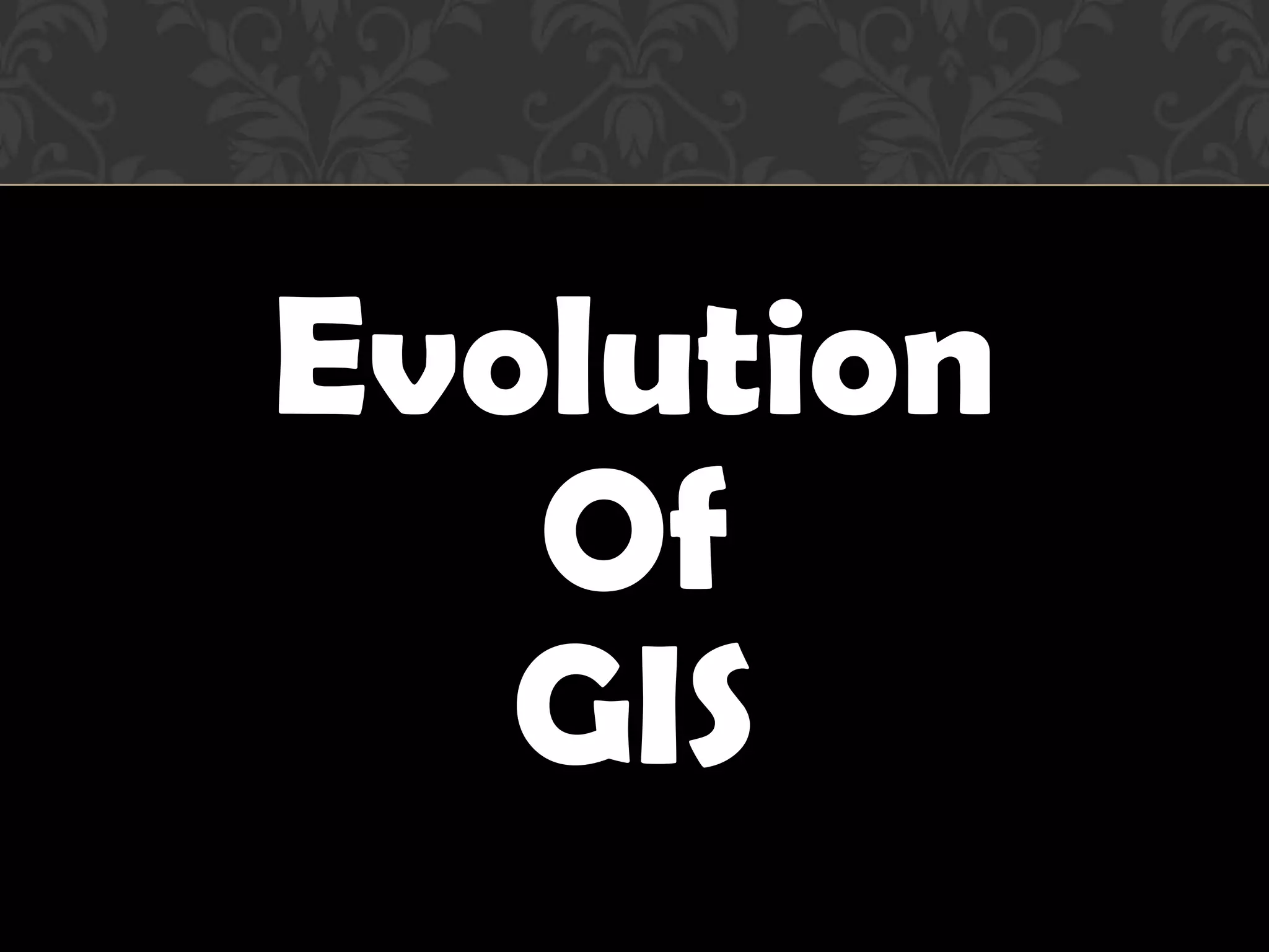 Evolution
   Of
   GIS
 