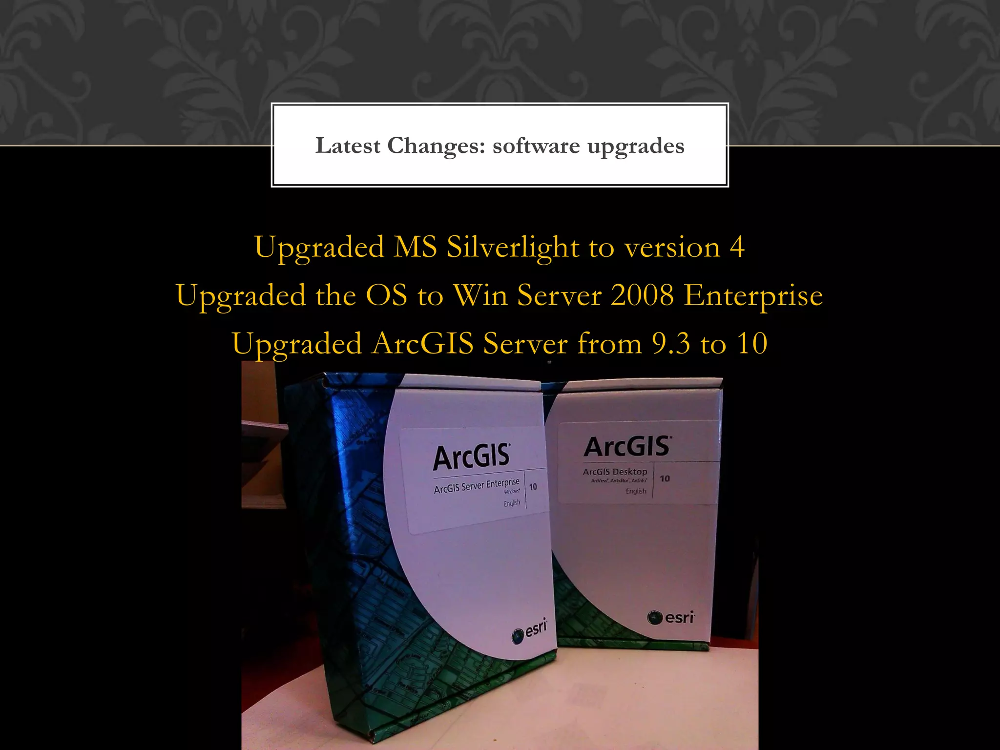 Latest Changes: software upgrades



     Upgraded MS Silverlight to version 4
Upgraded the OS to Win Server 2008 Enterprise
   Upgraded ArcGIS Server from 9.3 to 10
 