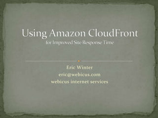 Eric Winter eric@webicus.com webicus internet services Using Amazon CloudFront for Improved Site Response Time 