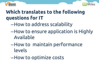 Which translates to the following
questions for IT
  –How to address scalability
  –How to ensure application is Highly
   Available
  –How to maintain performance
   levels
  –How to optimize costs
 