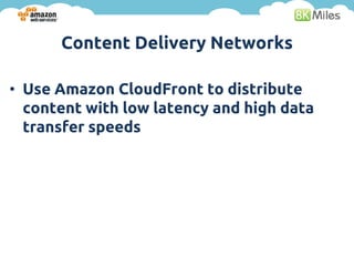 Content Delivery Networks

• Use Amazon CloudFront to distribute
  content with low latency and high data
  transfer speeds
 