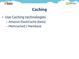 Caching
• Use Caching technologies
  – Amazon ElastiCache (beta)
  – Memcached / Membase
 