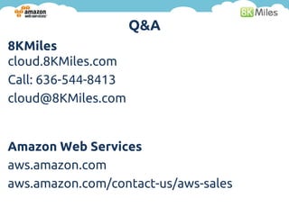 Q&A
8KMiles
cloud.8KMiles.com
Call: 636-544-8413
cloud@8KMiles.com


Amazon Web Services
aws.amazon.com
aws.amazon.com/contact-us/aws-sales
 