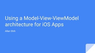 Using a Model-View-ViewModel
architecture for iOS Apps
Allan Shih
 