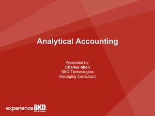 Analytical Accounting

        Presented by:
       Charles Allen
      BKD Technologies
     Managing Consultant
 