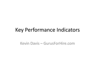 Key Performance Indicators

 Kevin Davis – GurusForHire.com
 