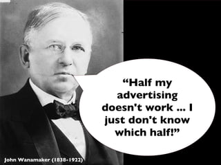 “Half my
                               advertising
                             doesn't work ... I
                             just don't know
                               which half!”

John Wanamaker (1838-1922)
 