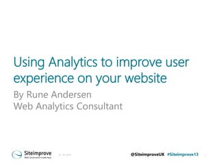 Using Analytics to improve user
experience on your website
By Rune Andersen
Web Analytics Consultant

21-10-2013

@SiteimproveUK #Siteimprove13

1

 