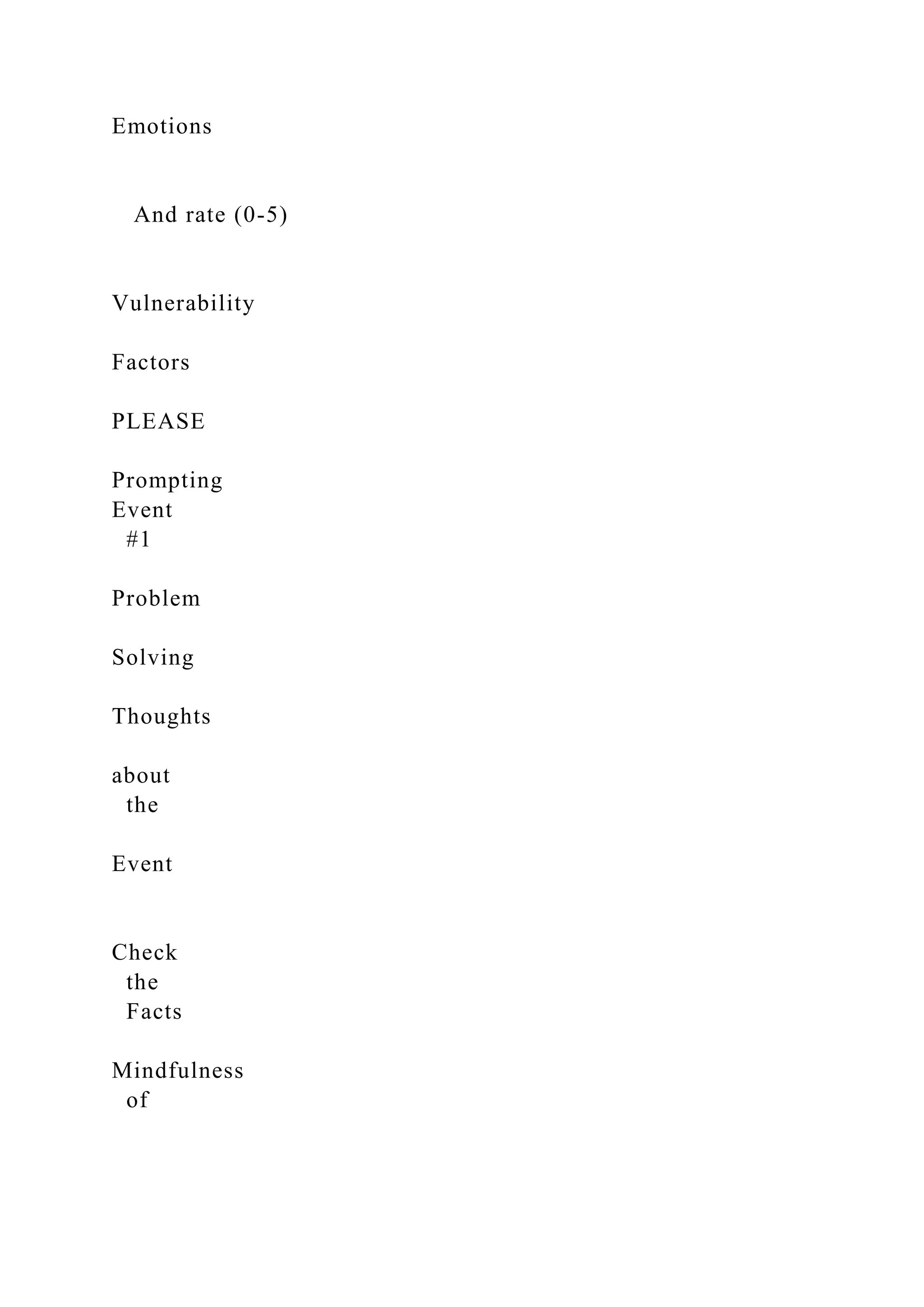 Emotions
And rate (0-5)
Vulnerability
Factors
PLEASE
Prompting
Event
#1
Problem
Solving
Thoughts
about
the
Event
Check
the
Facts
Mindfulness
of
 
