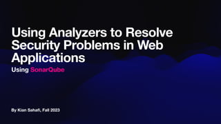By Kian Saha
fi
, Fall 2023
Using Analyzers to Resolve
Security Problems in Web
Applications
Using SonarQube
 