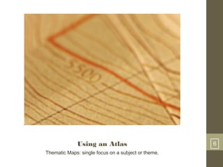 Using an Atlas 6
Thematic Maps: single focus on a subject or theme.