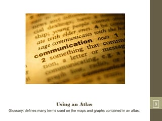 Using an Atlas 9
Glossary: defines many terms used on the maps and graphs contained in an atlas.