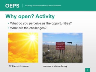 7
Opening Educational Practices in Scotland
Why open? Activity
• What do you perceive as the opportunities?
• What are the challenges?
123freevectors.com commons.wikimedia.org
 