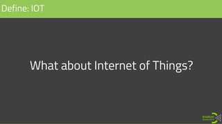 What about Internet of Things?
Define: IOT
 