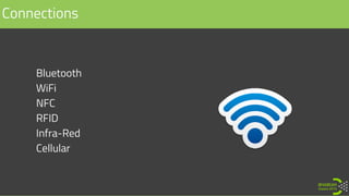 • Bluetooth
• WiFi
• NFC
• RFID
• Infra-Red
• Cellular
Connections
 
