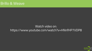 Brillo & Weave
Watch video on:
https://www.youtube.com/watch?v=HNnfHP7VDP8
 