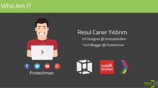 Who Am I?
Resul Caner Yıldırım
UX Designer @ InnovationBox
Tech Blogger @ Protechman
 