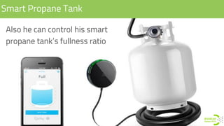 Smart Propane Tank
Also he can control his smart
propane tank’s fullness ratio
 